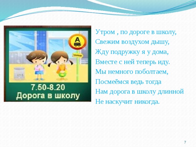 Утром , по дороге в школу, Свежим воздухом дышу, Жду подружку я у дома, Вместе с ней теперь иду. Мы немного поболтаем, Посмеёмся ведь тогда Нам дорога в школу длинной Не наскучит никогда.