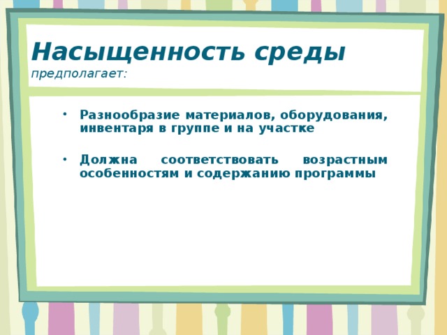 Насыщенность среды  предполагает:          Разнообразие материалов, оборудования, инвентаря в группе и на участке  Должна соответствовать возрастным особенностям и содержанию программы