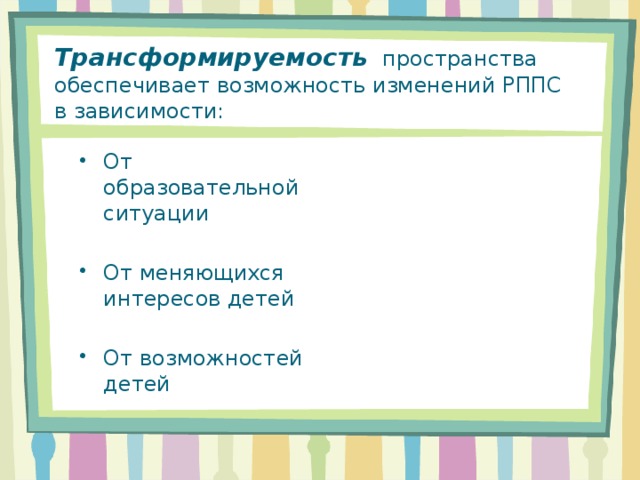 Трансформируемость  пространства обеспечивает возможность изменений РППС в зависимости: