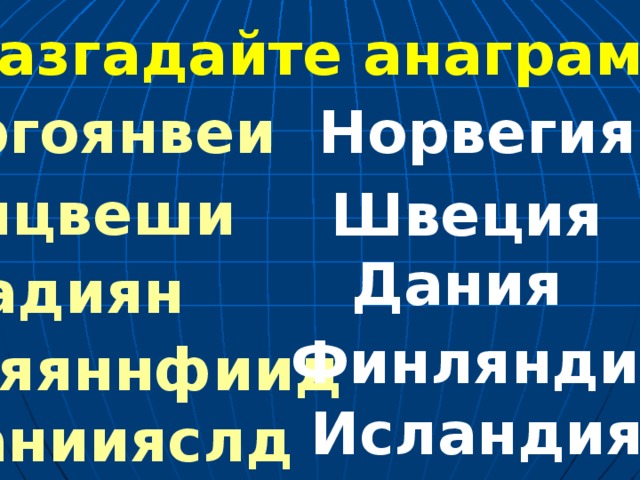 Разгадайте анаграммы ргоянвеи Норвегия  яцвеши Швеция Дания  адиян Финляндия ляяннфиид Исландия  аниияслд