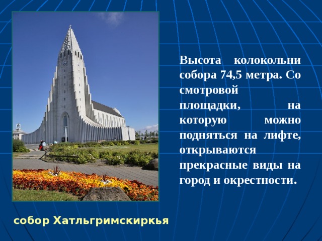 Высота колокольни собора 74,5 метра. Со смотровой площадки, на которую можно подняться на лифте, открываются прекрасные виды на город и окрестности.  собор Хатльгримскиркья