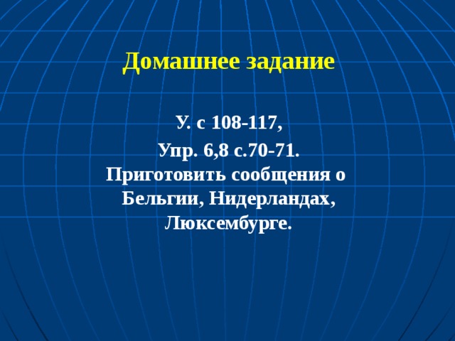 Домашнее задание У. с 108-117, Упр. 6,8 с.70-71. Приготовить сообщения о Бельгии, Нидерландах, Люксембурге.