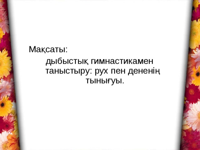 Мақсаты:  дыбыстық гимнастикамен таныстыру: рух пен дененің тынығуы.