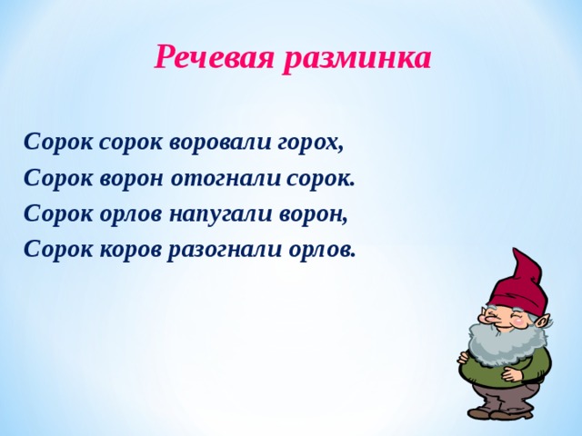 Речевая разминка Сорок сорок воровали горох, Сорок ворон отогнали сорок. Сорок орлов напугали ворон, Сорок коров разогнали орлов.
