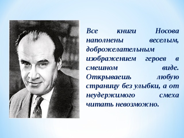 Все книги Носова наполнены веселым, доброжелательным изображением героев в смешном виде. Открываешь любую страницу без улыбки, а от неудержимого смеха читать невозможно.