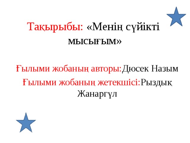 Тақырыбы: «Менің сүйікті мысығым» Ғылыми жобаның авторы: Дюсек Назым Ғылыми жобаның жетекшісі: Рыздық Жанаргүл