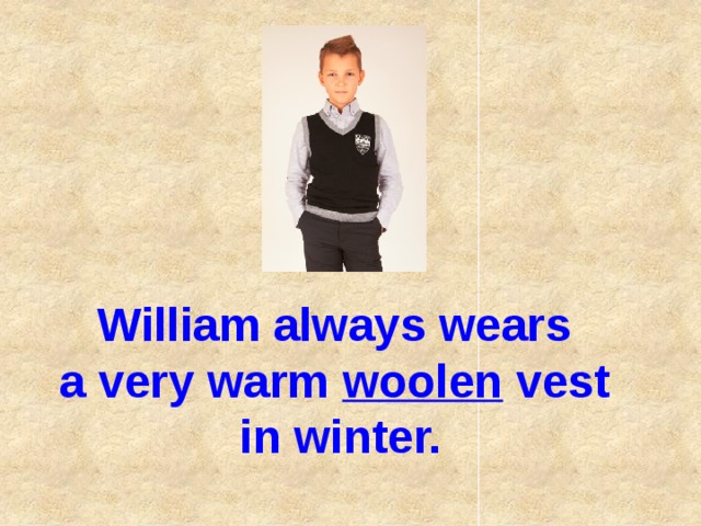 William always wears  a very warm woolen vest  in winter.