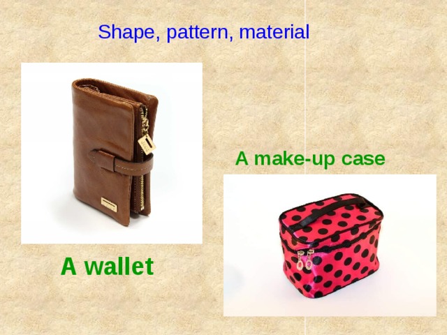 Shape, pattern, material A make-up case A wallet