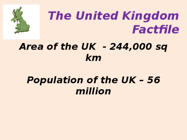 The United Kingdom Factfile  Area of the UK - 244,000 sq km  Population of the UK – 56 million