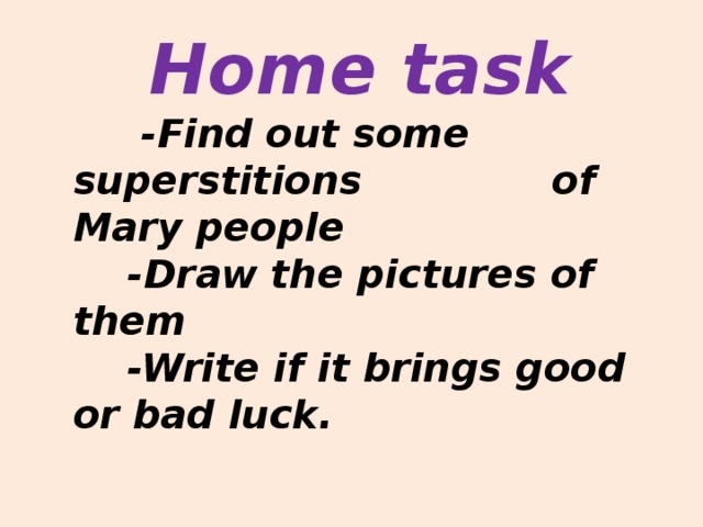 Home task  -Find out some superstitions of Mary people  -Draw the pictures of them  -Write if it brings good or bad luck.