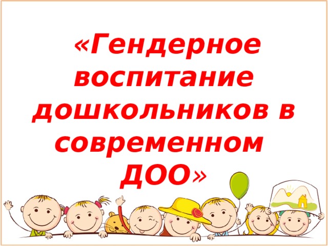 «Гендерное воспитание дошкольников в современном ДОО »