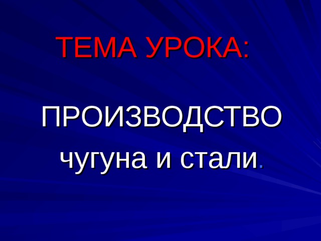 ТЕМА УРОКА: ПРОИЗВОДСТВО чугуна и стали .