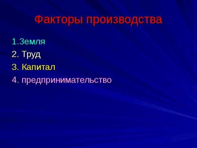 Факторы производства 1.Земля 2. Труд 3. Капитал 4. предпринимательство