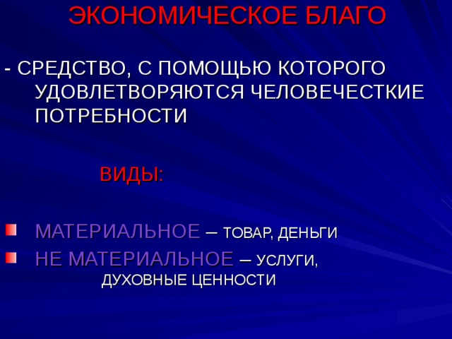 ЭКОНОМИЧЕСКОЕ БЛАГО   - СРЕДСТВО, С ПОМОЩЬЮ КОТОРОГО УДОВЛЕТВОРЯЮТСЯ ЧЕЛОВЕЧЕСТКИЕ ПОТРЕБНОСТИ  ВИДЫ: