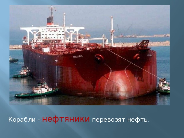 Корабли - нефтяники перевозят нефть .