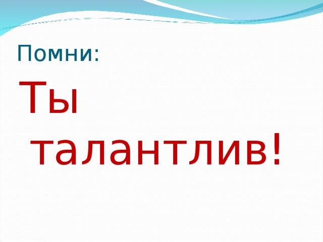 Помни: Ты талантлив!