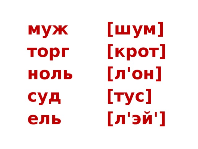 муж  [шум] муж  [шум] муж  [шум]   торг  [крот]   ноль   [л'он]   суд    [тус]   ель    [л'эй']