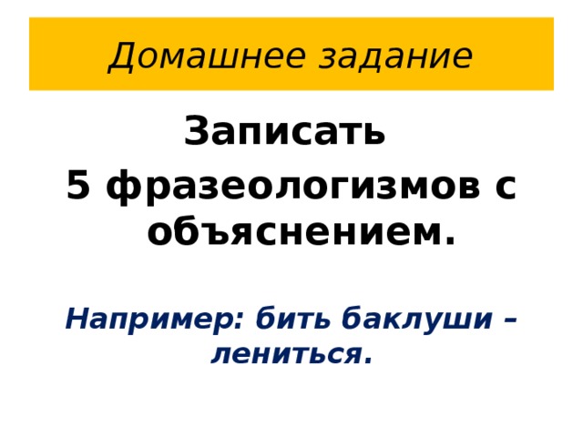 Домашнее задание Записать 5 фразеологизмов с объяснением.  Например: бить баклуши – лениться.