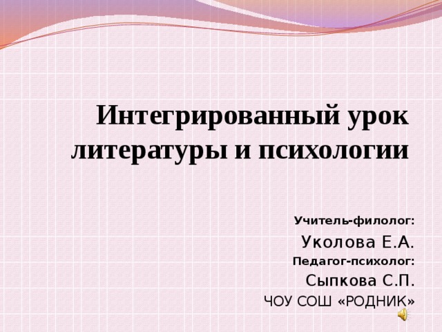 Интегрированный урок литературы и психологии Учитель-филолог: Уколова Е.А. Педагог-психолог: Сыпкова С.П. ЧОУ СОШ «РОДНИК»