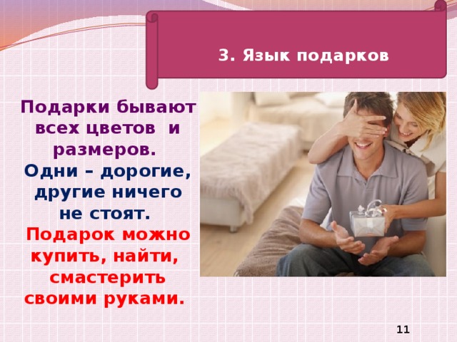 3. Язык подарков Подарки бывают всех цветов и размеров.  Одни – дорогие, другие ничего не стоят.   Подарок можно купить, найти, смастерить своими руками.