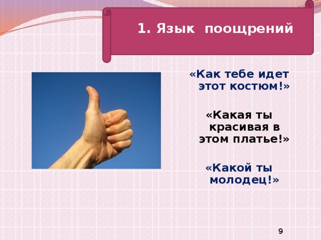 1. Язык поощрений   «Как тебе идет этот костюм!»  «Какая ты красивая в этом платье!»  «Какой ты молодец!»