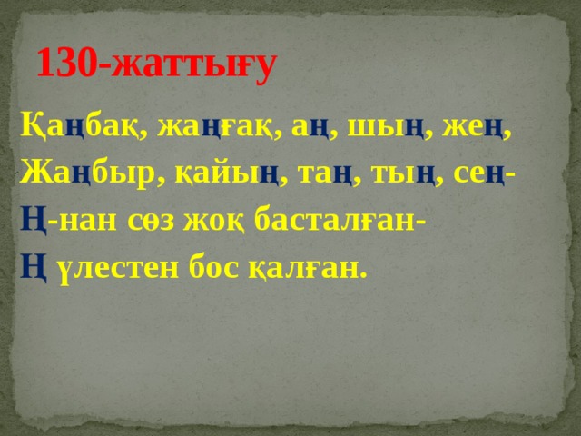 130-жаттығу Қа ң бақ, жа ң ғақ, а ң , шы ң , же ң , Жа ң быр, қайы ң , та ң , ты ң , се ң - Ң -нан сөз жоқ басталған- Ң үлестен бос қалған.