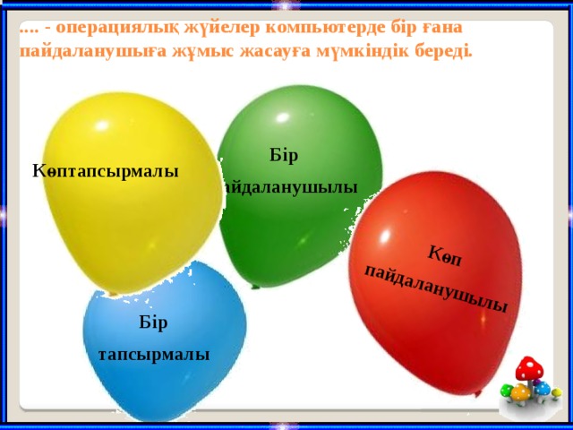 Көп пайдаланушылы .... - операциялық жүйелер компьютерде бір ғана пайдаланушыға жұмыс жасауға мүмкіндік береді.   Бір пайдаланушылы Көптапсырмалы Бір тапсырмалы