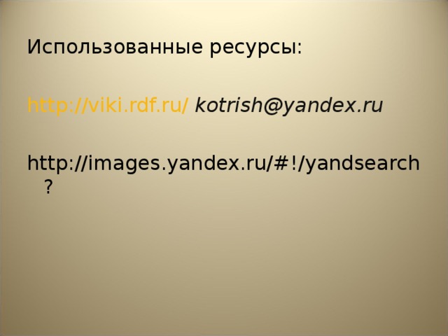 Использованные ресурсы: http : //viki.rdf.ru/  kotrish@yandex.ru http://images.yandex.ru/#!/yandsearch?