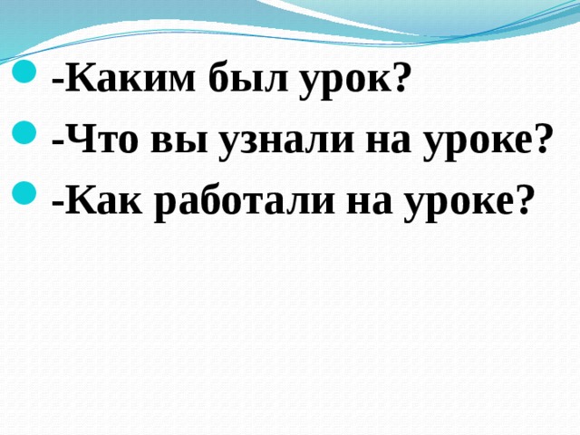 -Каким был урок? -Что вы узнали на уроке? -Как работали на уроке?