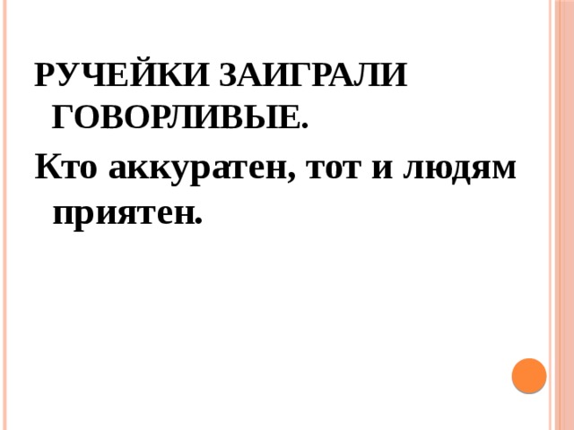 РУЧЕЙКИ ЗАИГРАЛИ ГОВОРЛИВЫЕ . Кто аккуратен, тот и людям приятен .