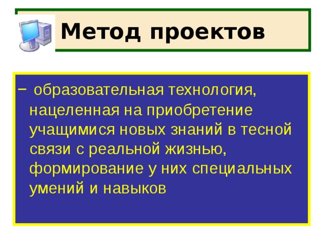 Метод проектов – образовательная технология, нацеленная на приобретение учащимися новых знаний в тесной связи с реальной жизнью, формирование у них специальных умений и навыков