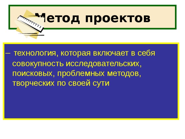 Метод проектов –  технология, которая включает в себя совокупность исследовательских, поисковых, проблемных методов, творческих по своей сути