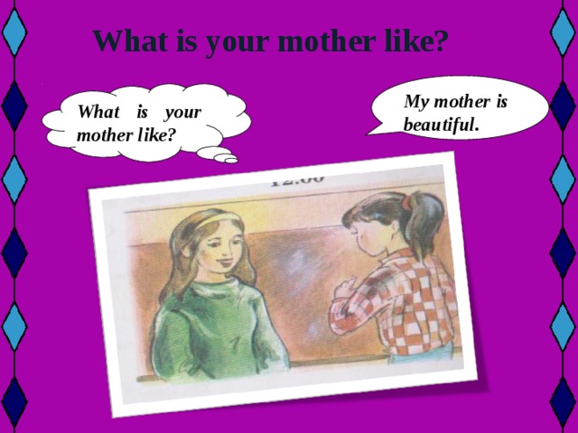 What is your mother like?        My mother is beautiful.  What is your mother like?   