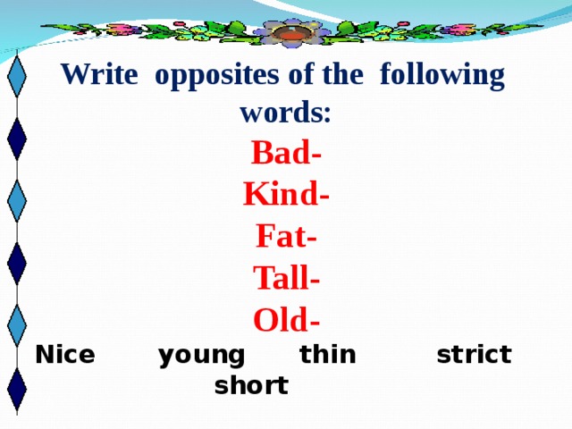 Write opposites of the following words: Bad- Kind- Fat- Tall- Old- Nice young thin strict short