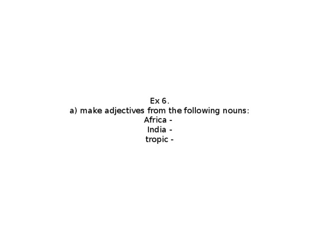Ex 6. a) make adjectives from the following nouns: Africa - India - tropic -