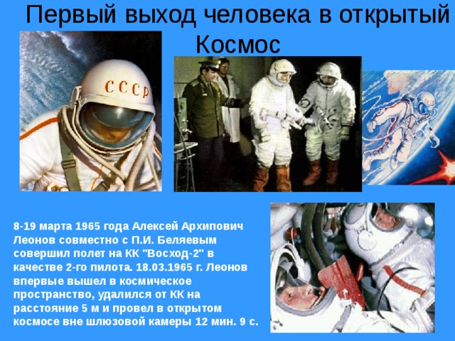 Первый выход человека в открытый Космос                                                                                8-19 марта 1965 года Алексей Архипович Леонов совместно с П.И. Беляевым совершил полет на КК 