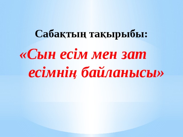 Сабақтың тақырыбы: «Cын есім мен зат  есімнің байланысы»