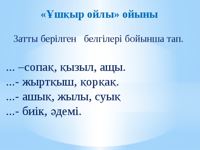 «Ұшқыр ойлы» ойыны  Затты берілген белгілері бойынша тап.   ... –сопақ, қызыл, ащы. ...- жыртқыш, қорқақ. ...- ашық, жылы, суық ...- биік, әдемі.