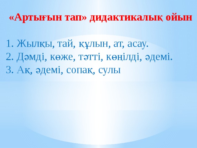 «Артығын тап» дидактикалық ойын   1. Жылқы, тай, құлын, ат, асау.  2. Дәмді, көже, тәтті, көңілді, әдемі.  3. Ақ, әдемі, сопақ, сулы