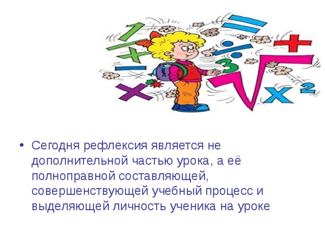 Сегодня рефлексия является не дополнительной частью урока, а её полноправной составляющей, совершенствующей учебный процесс и выделяющей личность ученика на уроке