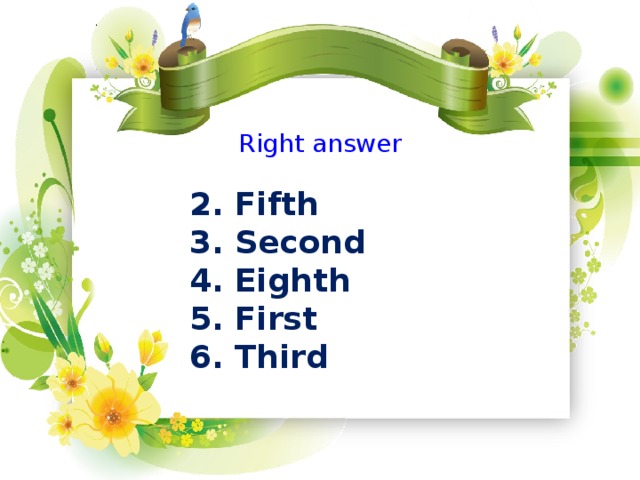 Right answer 2. Fifth 3. Second 4. Eighth 5. First 6. Third