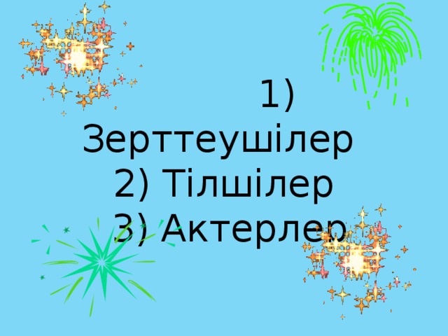 1) Зерттеушілер  2) Тілшілер  3) Актерлер