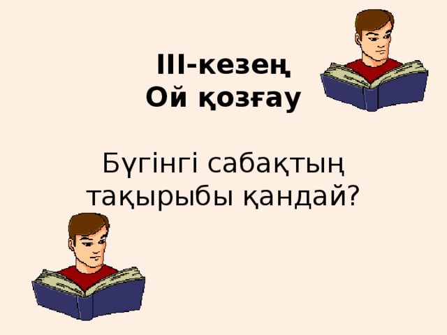 III-кезең  Ой қозғау   Бүгінгі сабақтың тақырыбы қандай?