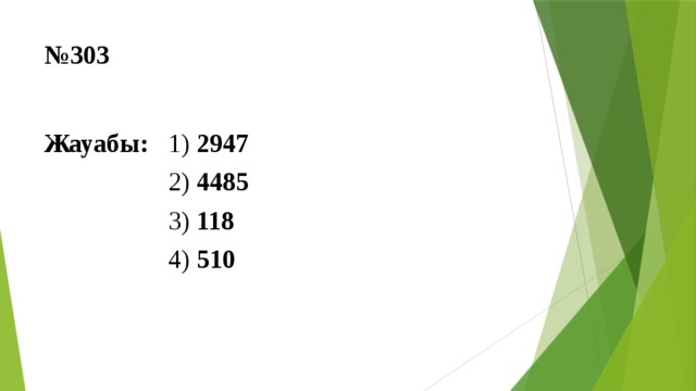 № 303 Жауабы: 1) 2947  2) 4485  3) 118  4) 510