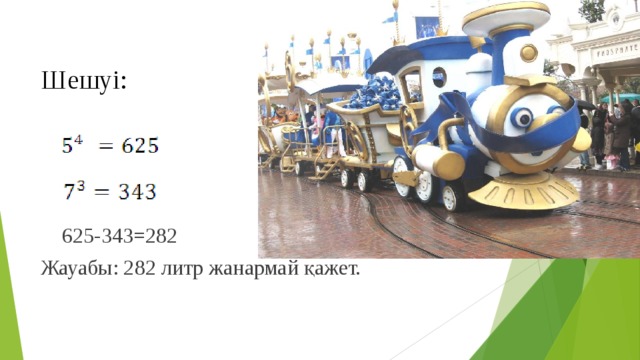 Шешуі:  625-343=282 Жауабы: 282 литр жанармай қажет.