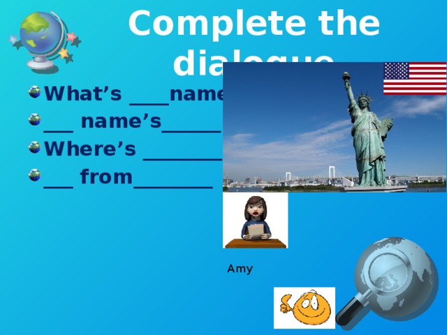 Complete the dialogue What’s ____name? ___ name’s______. Where’s ________? ___ from________  Amy