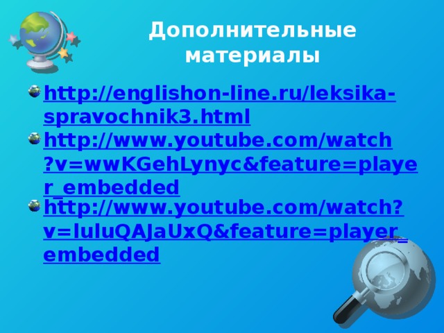 Дополнительные материалы http://englishon-line.ru/leksika-spravochnik3.html http://www.youtube.com/watch?v=wwKGehLynyc&feature=player_embedded http://www.youtube.com/watch?v=luluQAJaUxQ&feature=player_embedded