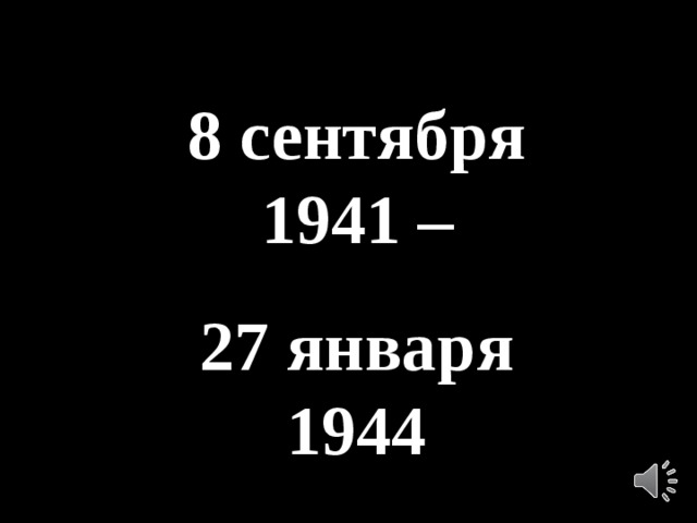 8 сентября 1941 – 27 января 1944
