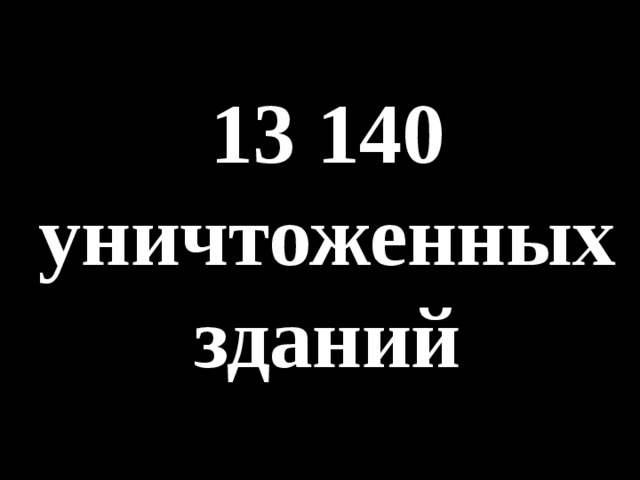 13 140 уничтоженных зданий