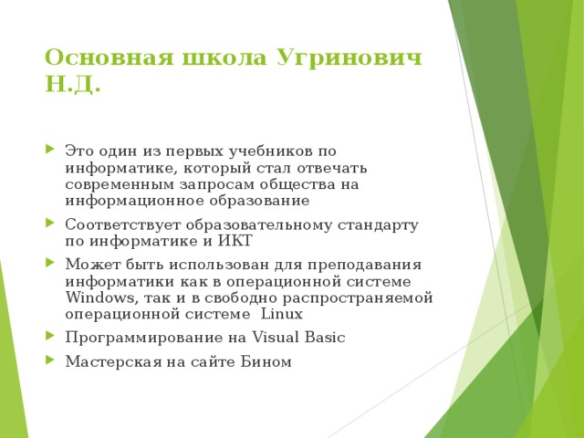 Основная школа  Угринович Н.Д. Это один из первых учебников по информатике, который стал отвечать современным запросам общества на информационное образование Соответствует образовательному стандарту по информатике и ИКТ Может быть использован для преподавания информатики как в операционной системе Windows , так и в свободно распространяемой операционной системе Linux Программирование на Visual Basic Мастерская на сайте Бином